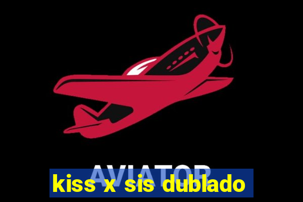 kiss x sis dublado